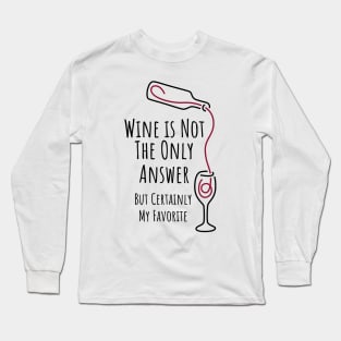 Wine is Not The Only Answer But Certainly My Favorite - 1 Long Sleeve T-Shirt